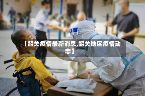 【韶关疫情最新消息,韶关地区疫情动态】