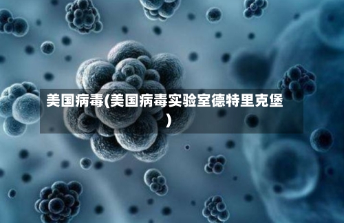 美国病毒(美国病毒实验室德特里克堡)-第3张图片