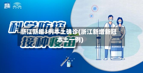 浙江新增3例本土确诊(浙江新增新冠本土一例)-第2张图片