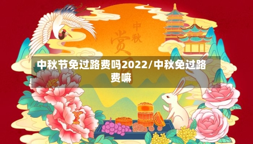 中秋节免过路费吗2022/中秋免过路费嘛