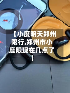 【小度明天郑州限行,郑州市小度限现在几点了】