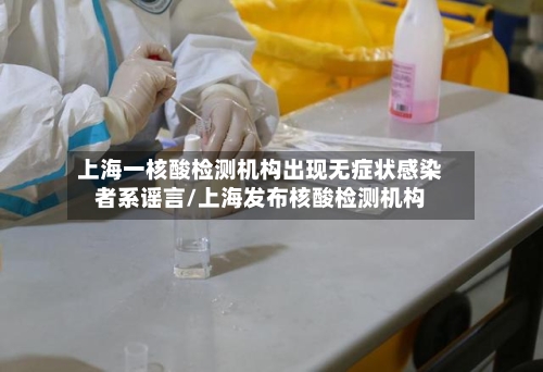上海一核酸检测机构出现无症状感染者系谣言/上海发布核酸检测机构-第2张图片