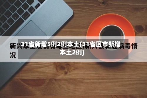 31省新增5例2例本土(31省区市新增本土2例)-第2张图片