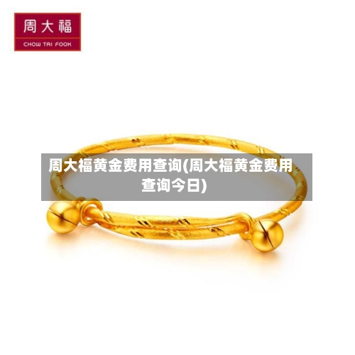 周大福黄金费用查询(周大福黄金费用查询今日)