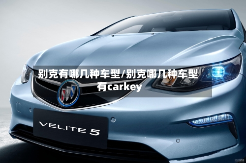 别克有哪几种车型/别克哪几种车型有carkey