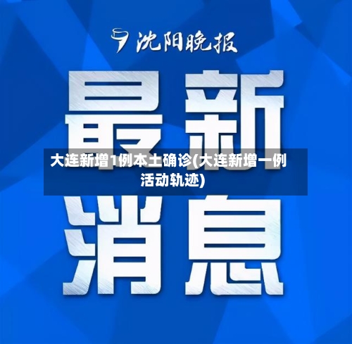 大连新增1例本土确诊(大连新增一例活动轨迹)-第2张图片