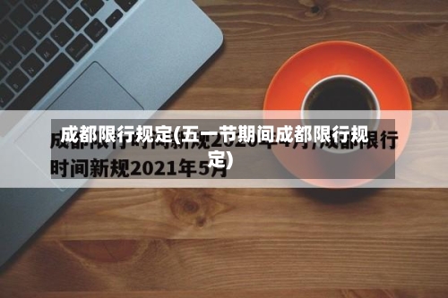 成都限行规定(五一节期间成都限行规定)-第2张图片