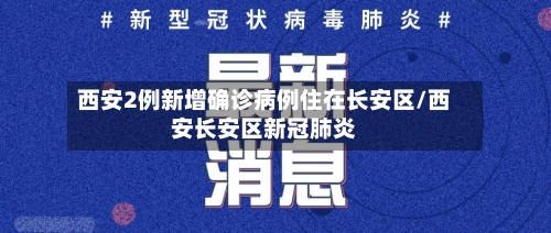 西安2例新增确诊病例住在长安区/西安长安区新冠肺炎-第2张图片