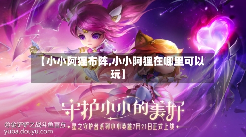 【小小阿狸布阵,小小阿狸在哪里可以玩】-第2张图片