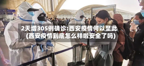2天增305例确诊:西安疫情何以至此(西安疫情到底怎么样啦安全了吗)-第2张图片