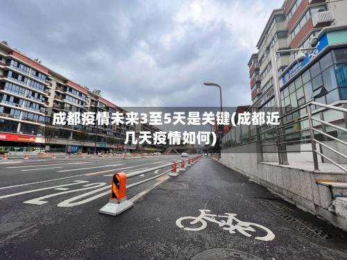 成都疫情未来3至5天是关键(成都近几天疫情如何)-第2张图片