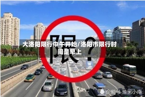 大洛阳限行中午开始/洛阳市限行时间是早上