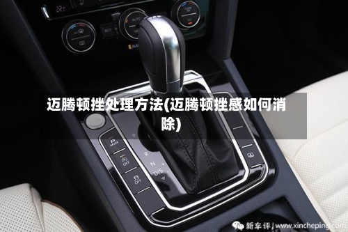 迈腾顿挫处理方法(迈腾顿挫感如何消除)