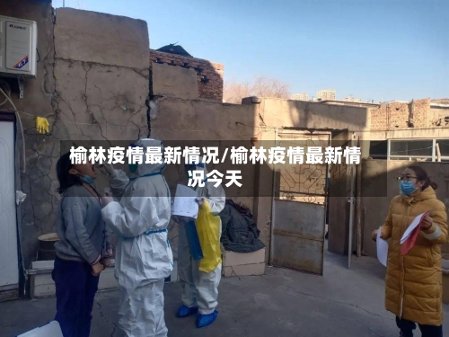 榆林疫情最新情况/榆林疫情最新情况今天