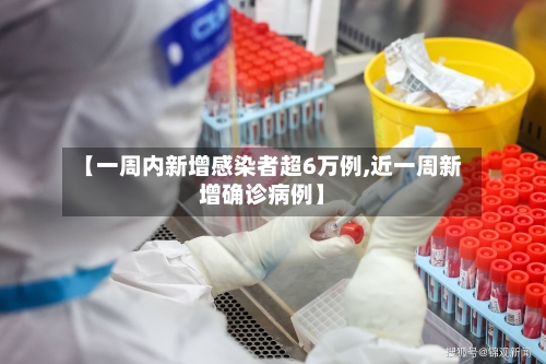 【一周内新增感染者超6万例,近一周新增确诊病例】-第2张图片