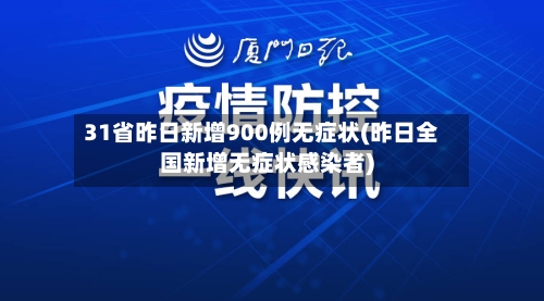 31省昨日新增900例无症状(昨日全国新增无症状感染者)-第2张图片
