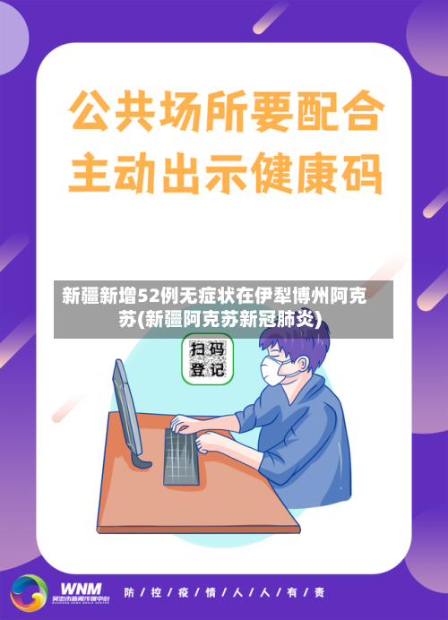 新疆新增52例无症状在伊犁博州阿克苏(新疆阿克苏新冠肺炎)