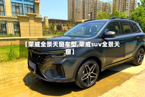 【荣威全景天窗车型,荣威suv全景天窗】-第2张图片