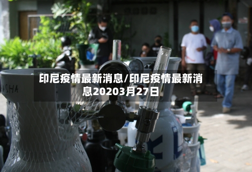 印尼疫情最新消息/印尼疫情最新消息20203月27日-第2张图片