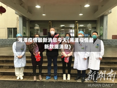 湘潭疫情最新消息今天(湘潭疫情最新数据消息)