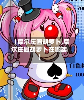 【摩尔庄园胡萝卜,摩尔庄园胡萝卜在哪买】-第2张图片