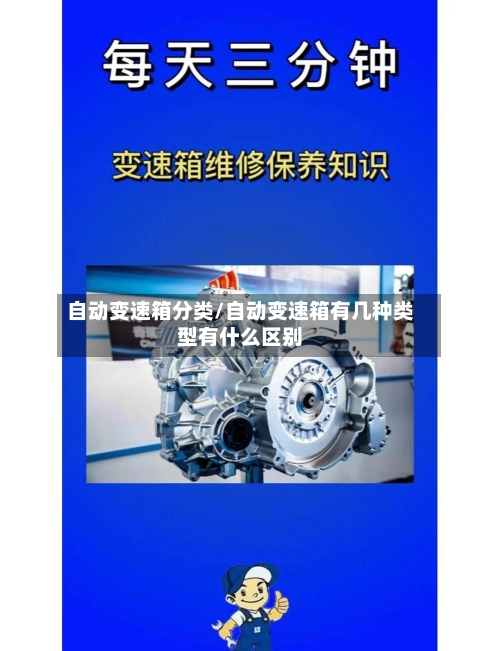 自动变速箱分类/自动变速箱有几种类型有什么区别