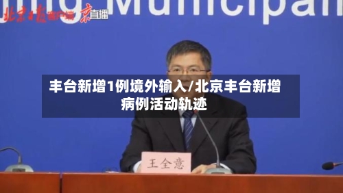 丰台新增1例境外输入/北京丰台新增病例活动轨迹-第3张图片
