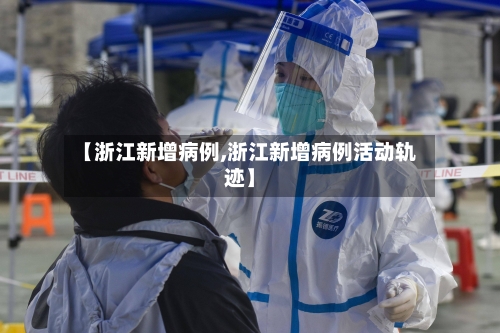 【浙江新增病例,浙江新增病例活动轨迹】