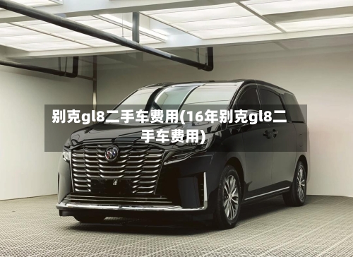 别克gl8二手车费用(16年别克gl8二手车费用)