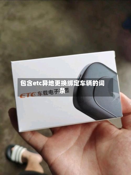 包含etc异地更换绑定车辆的词条-第2张图片
