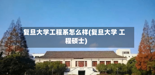 复旦大学工程系怎么样(复旦大学 工程硕士)-第3张图片