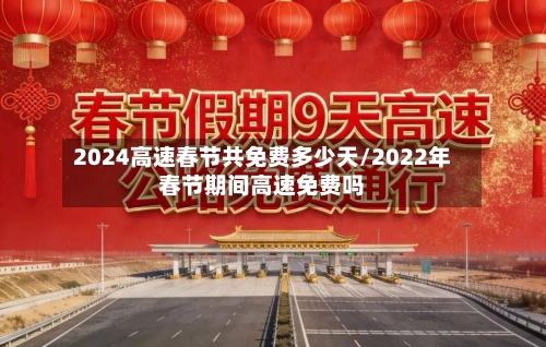 2024高速春节共免费多少天/2022年春节期间高速免费吗-第2张图片