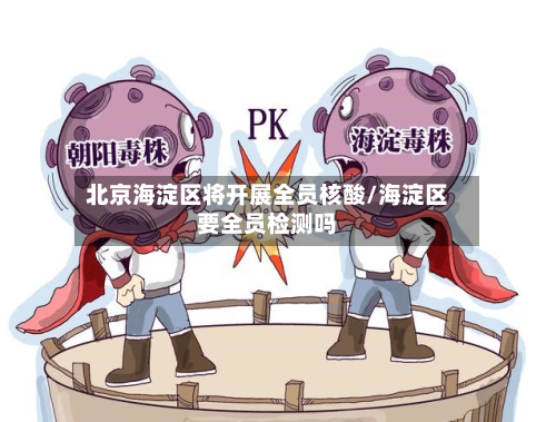 北京海淀区将开展全员核酸/海淀区要全员检测吗