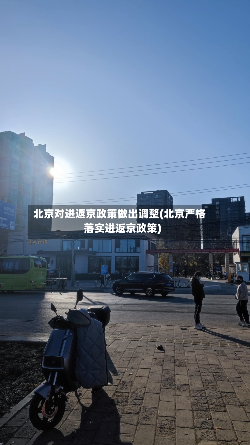 北京对进返京政策做出调整(北京严格落实进返京政策)