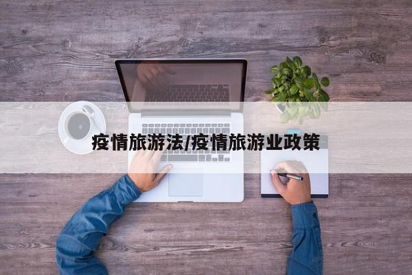 疫情旅游法/疫情旅游业政策