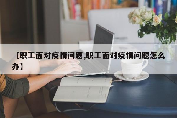 【职工面对疫情问题,职工面对疫情问题怎么办】