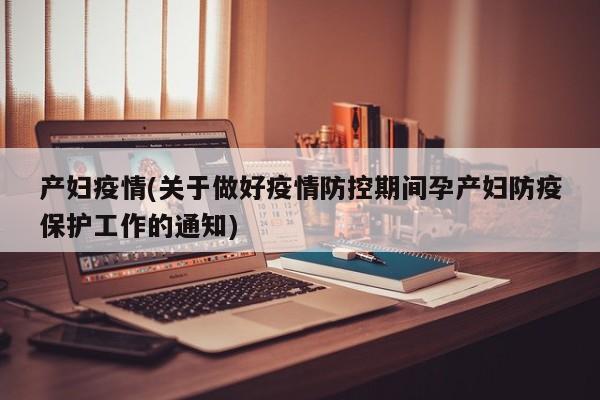 产妇疫情(关于做好疫情防控期间孕产妇防疫保护工作的通知)