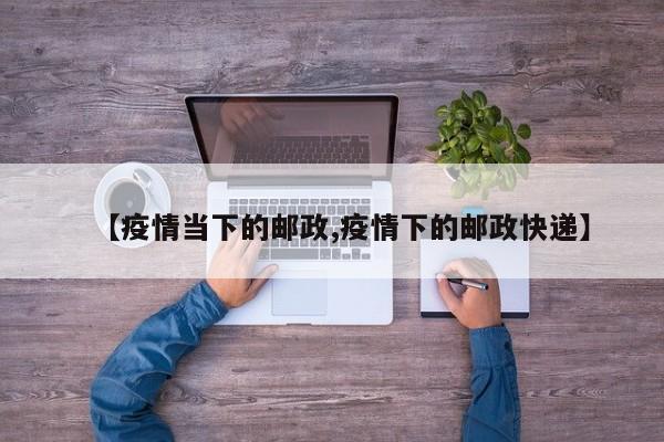 【疫情当下的邮政,疫情下的邮政快递】