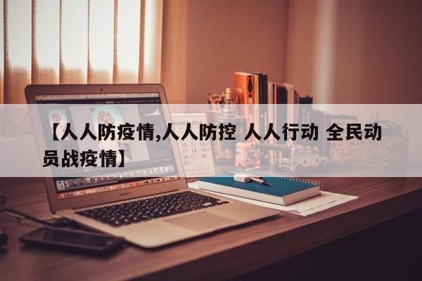【人人防疫情,人人防控 人人行动 全民动员战疫情】