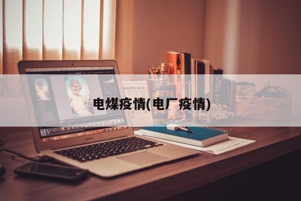 电煤疫情(电厂疫情)