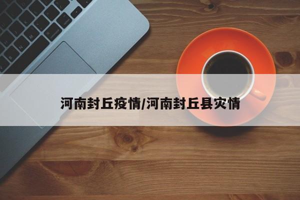 河南封丘疫情/河南封丘县灾情