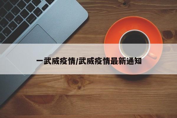 一武威疫情/武威疫情最新通知