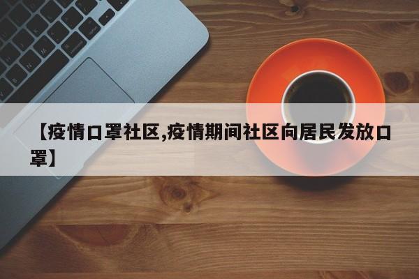 【疫情口罩社区,疫情期间社区向居民发放口罩】