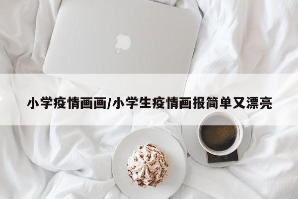 小学疫情画画/小学生疫情画报简单又漂亮