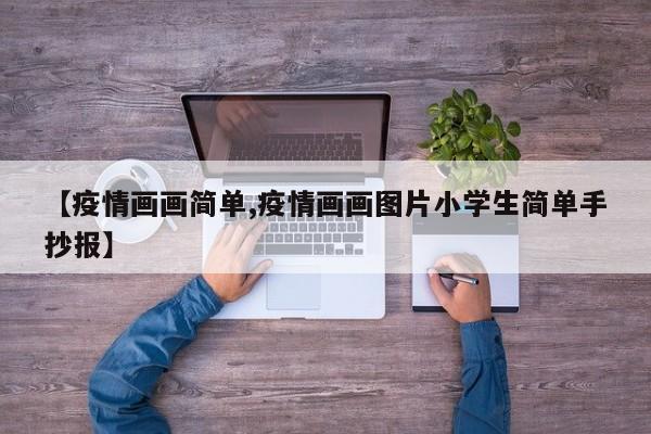 【疫情画画简单,疫情画画图片小学生简单手抄报】