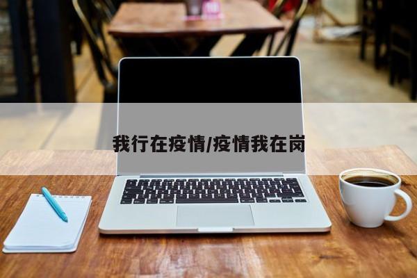 我行在疫情/疫情我在岗