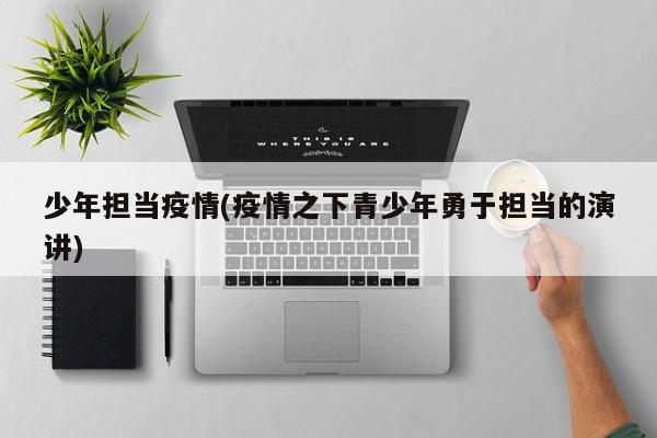 少年担当疫情(疫情之下青少年勇于担当的演讲)