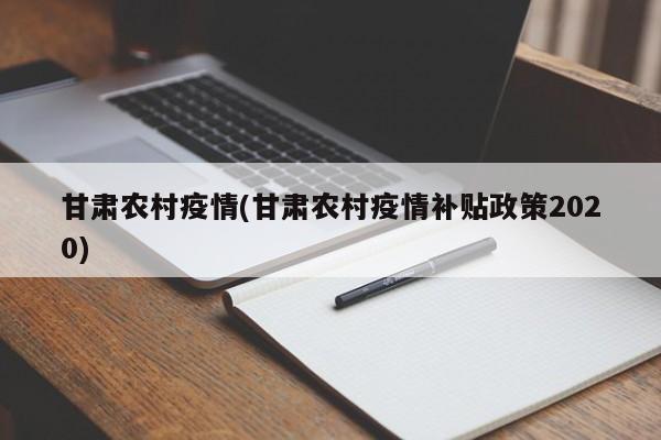 甘肃农村疫情(甘肃农村疫情补贴政策2020)