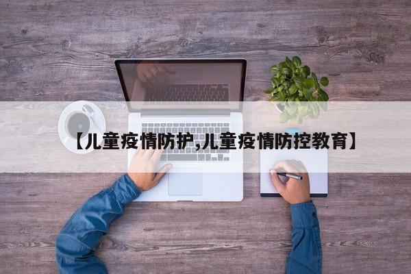 【儿童疫情防护,儿童疫情防控教育】