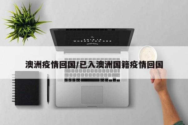 澳洲疫情回国/已入澳洲国籍疫情回国